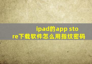 ipad的app store下载软件怎么用指纹密码